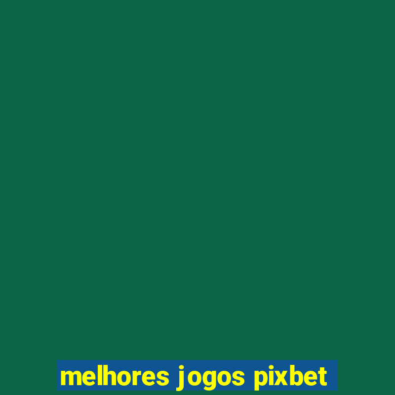 melhores jogos pixbet