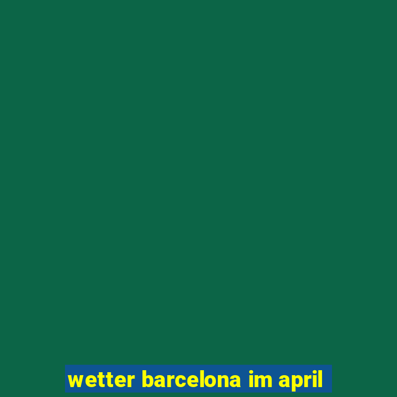 wetter barcelona im april