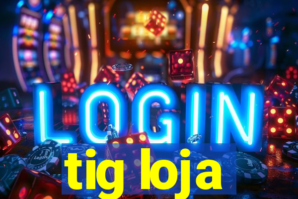 tig loja