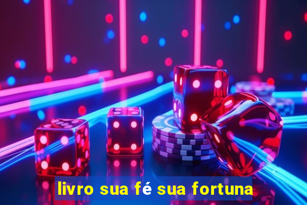 livro sua fé sua fortuna