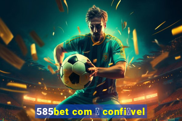 585bet com 茅 confi谩vel