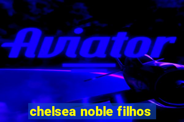 chelsea noble filhos