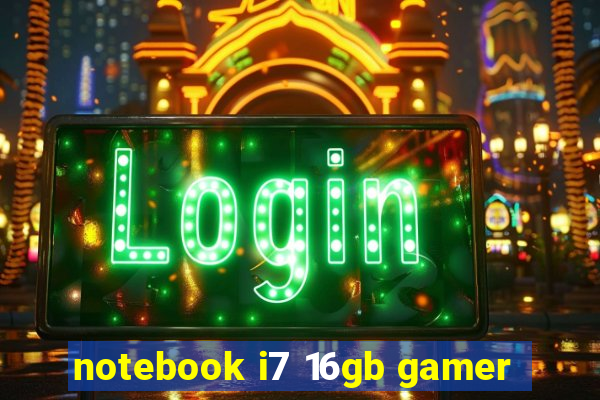 notebook i7 16gb gamer