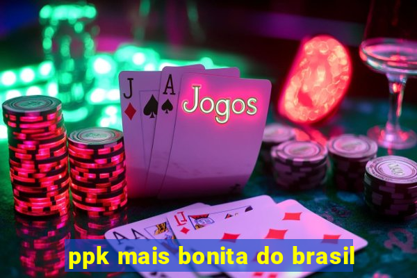 ppk mais bonita do brasil