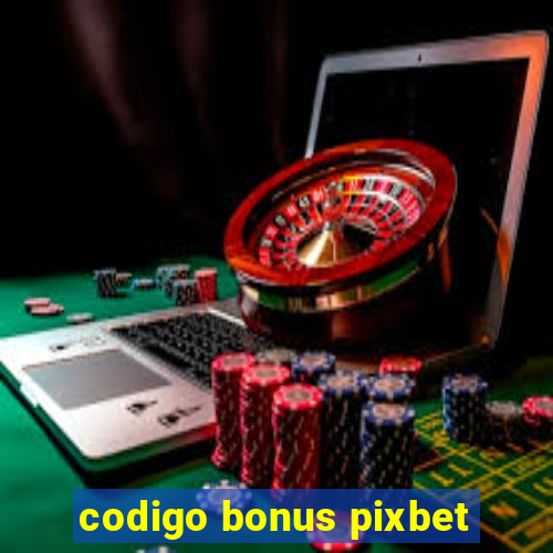 codigo bonus pixbet