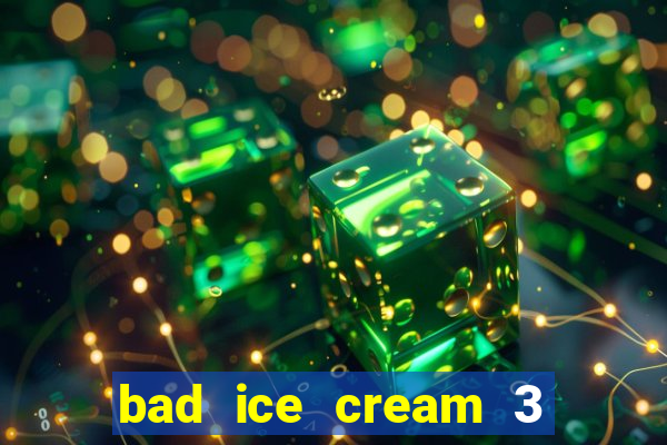 bad ice cream 3 no jogos 360