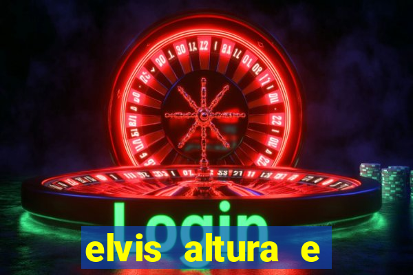 elvis altura e peso elvis presley altura