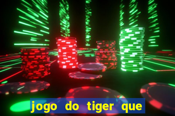 jogo do tiger que ganha dinheiro