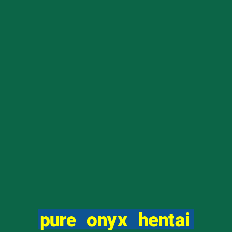 pure onyx hentai game download