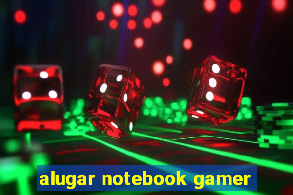 alugar notebook gamer