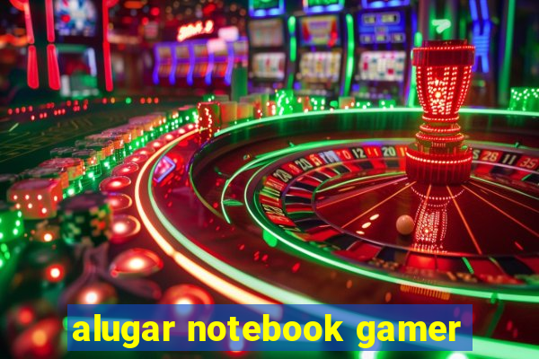 alugar notebook gamer