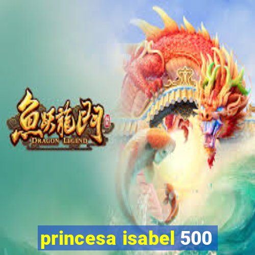 princesa isabel 500