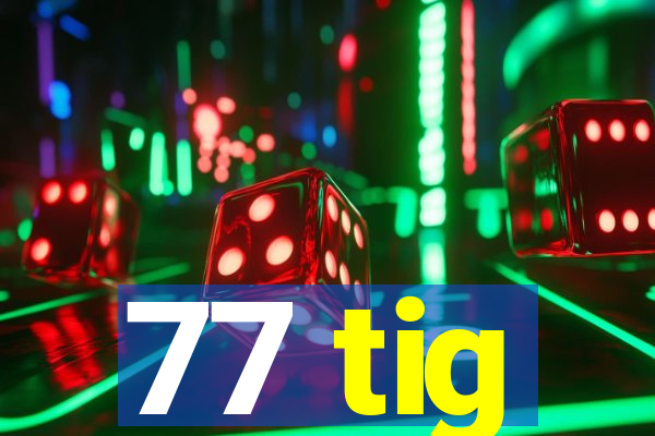 77 tig