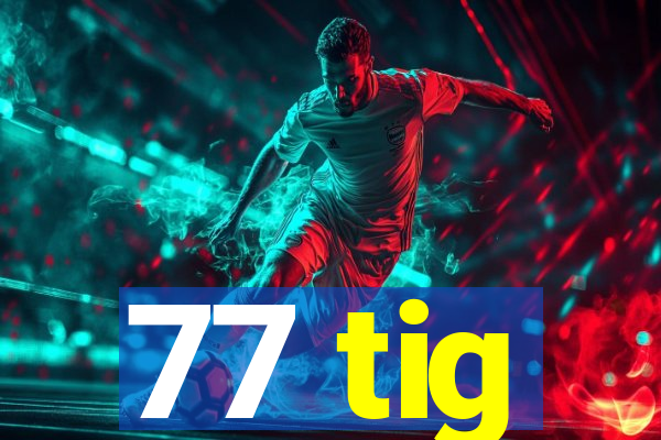 77 tig