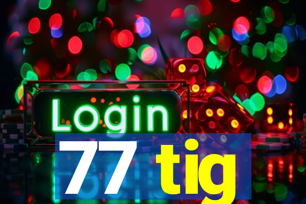 77 tig