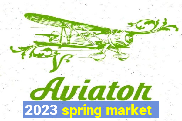 2023 spring market