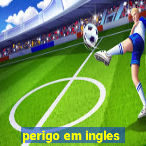 perigo em ingles