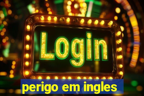 perigo em ingles