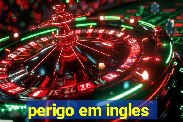 perigo em ingles