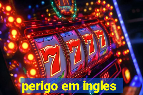 perigo em ingles