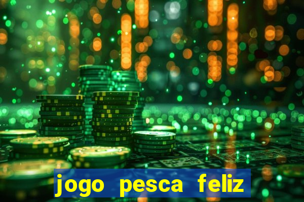 jogo pesca feliz que ganha dinheiro