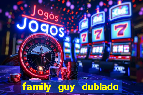 family guy dublado google drive