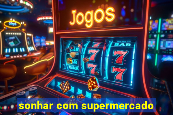 sonhar com supermercado