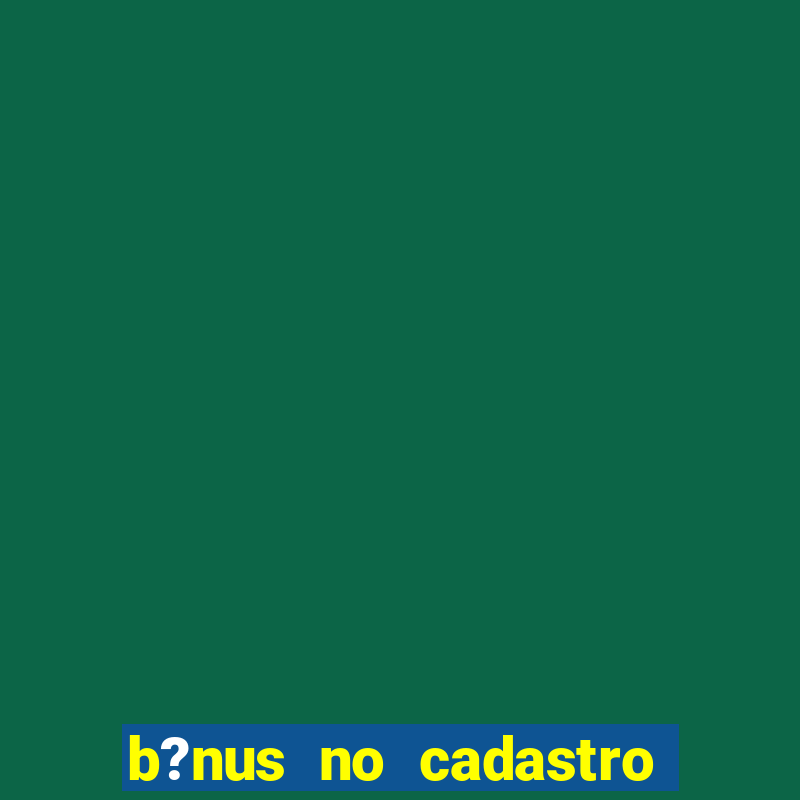 b?nus no cadastro sem depósito