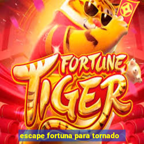 escape fortuna para tornado