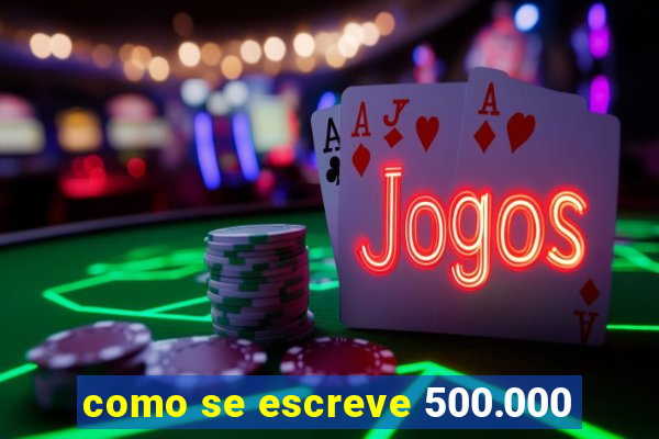 como se escreve 500.000