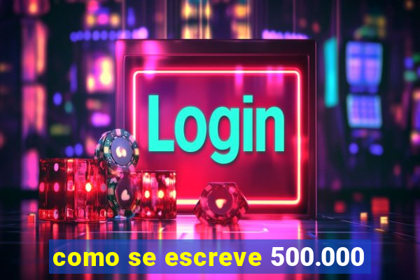 como se escreve 500.000