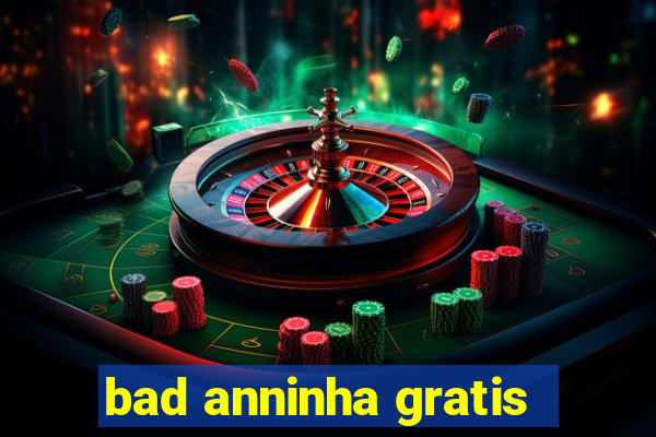 bad anninha gratis