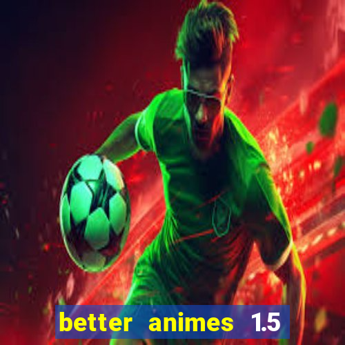 better animes 1.5 apk download