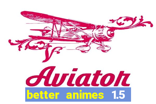 better animes 1.5 apk download