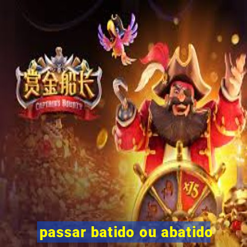 passar batido ou abatido