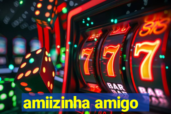 amiizinha amigo