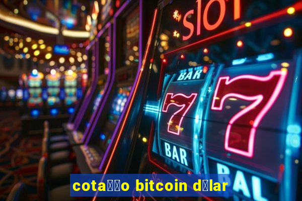 cota莽茫o bitcoin d贸lar