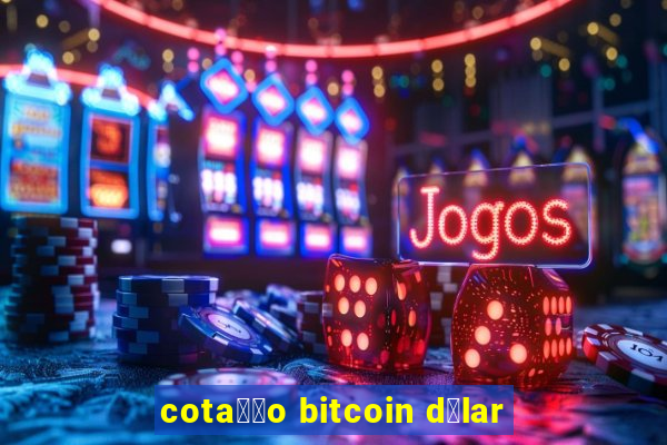 cota莽茫o bitcoin d贸lar