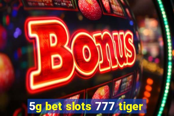 5g bet slots 777 tiger