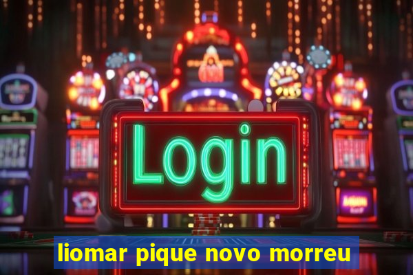 liomar pique novo morreu