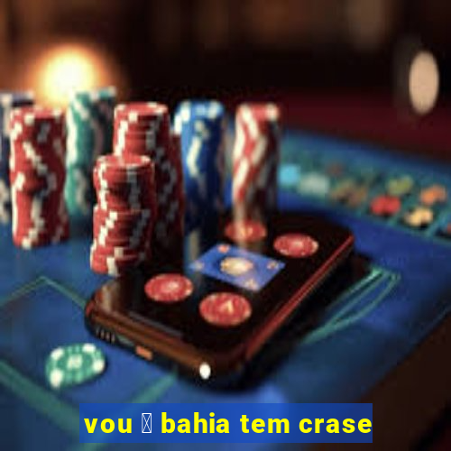 vou 脿 bahia tem crase