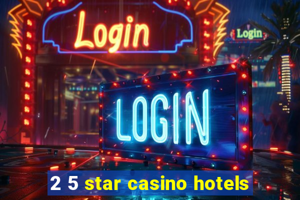 2 5 star casino hotels