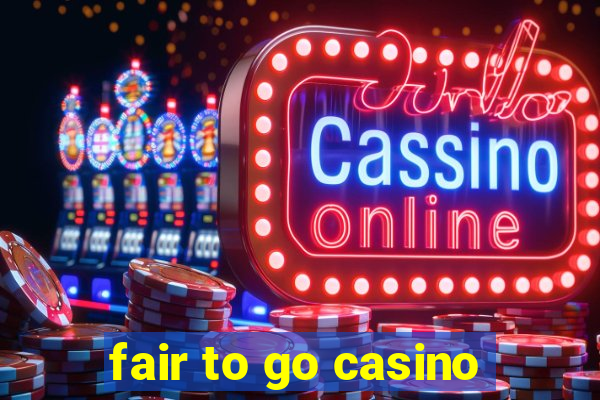 fair to go casino