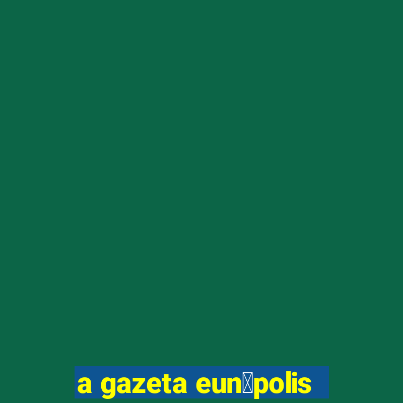 a gazeta eun谩polis