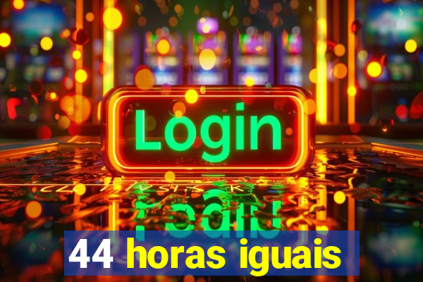 44 horas iguais