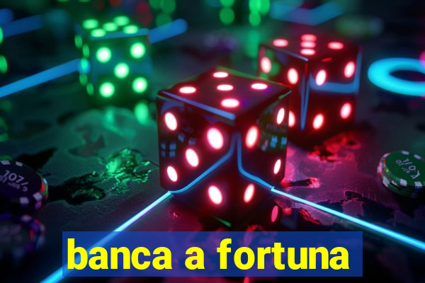 banca a fortuna