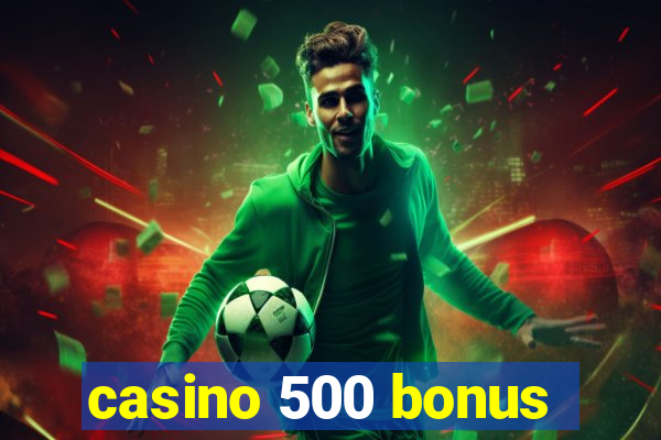 casino 500 bonus