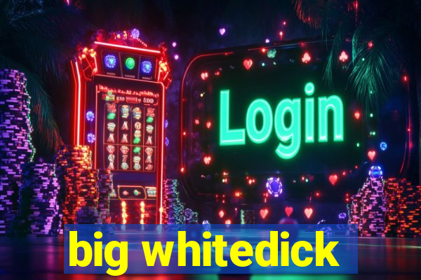 big whitedick