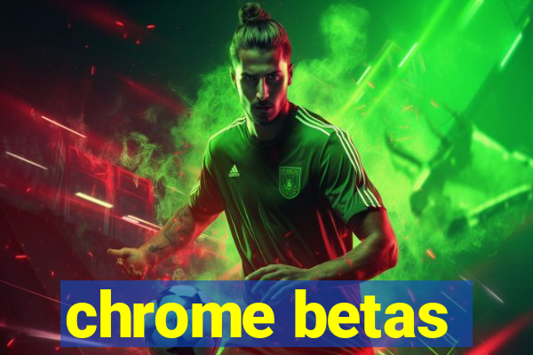 chrome betas