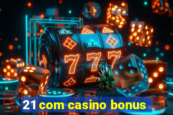 21 com casino bonus